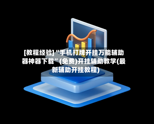 [教程经验]“手机打牌开挂万能辅助器神器下载	”(免费)开挂辅助教学(最新辅助开挂教程)-第1张图片