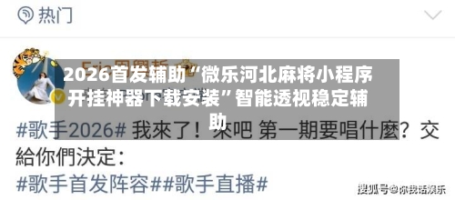 2026首发辅助“微乐河北麻将小程序开挂神器下载安装	”智能透视稳定辅助-第1张图片