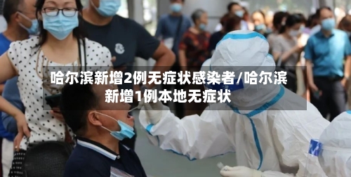 哈尔滨新增2例无症状感染者/哈尔滨新增1例本地无症状-第2张图片