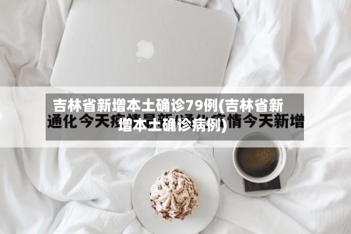 吉林省新增本土确诊79例(吉林省新增本土确诊病例)-第1张图片