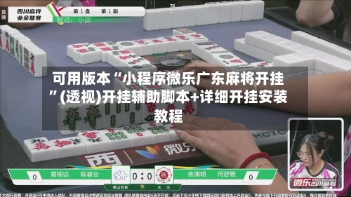 可用版本“小程序微乐广东麻将开挂	”(透视)开挂辅助脚本+详细开挂安装教程-第1张图片