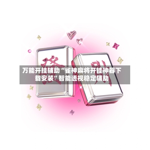 万能开挂辅助“雀神麻将开挂神器下载安装”智能透视稳定辅助-第3张图片