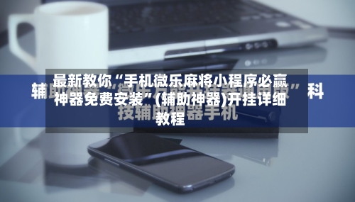 最新教你“手机微乐麻将小程序必赢神器免费安装”(辅助神器)开挂详细教程-第2张图片