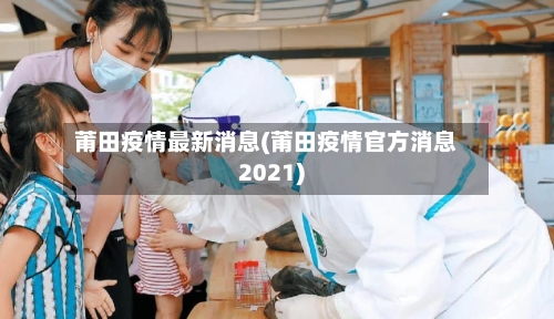 莆田疫情最新消息(莆田疫情官方消息2021)-第2张图片
