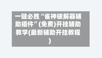 一键必胜“雀神破解器辅助插件	”(免费)开挂辅助教学(最新辅助开挂教程)-第1张图片