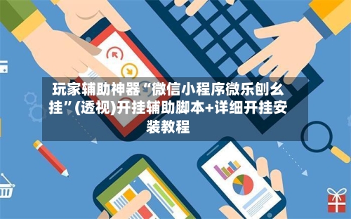 玩家辅助神器“微信小程序微乐刨幺挂”(透视)开挂辅助脚本+详细开挂安装教程-第1张图片