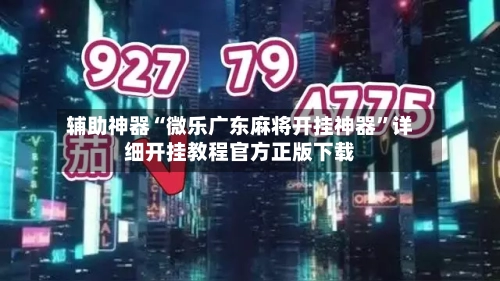 辅助神器“微乐广东麻将开挂神器”详细开挂教程官方正版下载-第1张图片