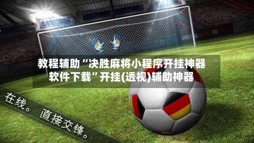 教程辅助“决胜麻将小程序开挂神器软件下载”开挂(透视)辅助神器-第3张图片