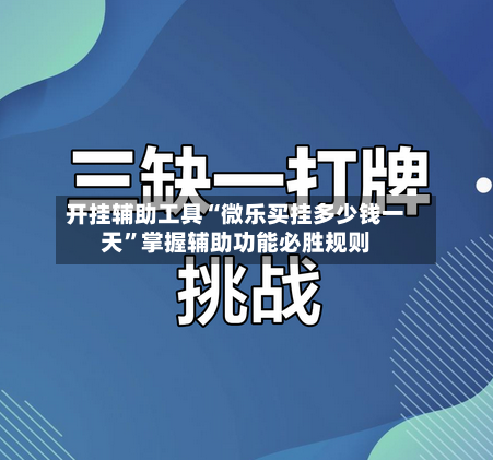 开挂辅助工具“微乐买挂多少钱一天”掌握辅助功能必胜规则-第2张图片