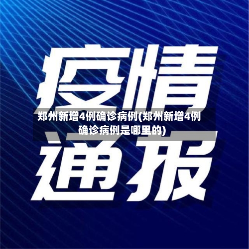 郑州新增4例确诊病例(郑州新增4例确诊病例是哪里的)-第1张图片