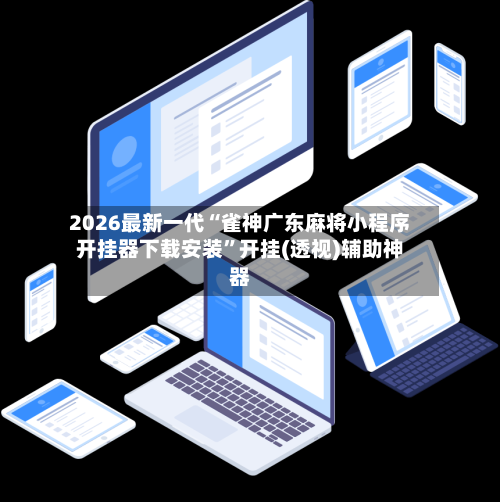 2026最新一代“雀神广东麻将小程序开挂器下载安装”开挂(透视)辅助神器-第1张图片