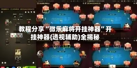 教程分享“微乐麻将开挂神器”开挂神器{透视辅助}全揭秘-第2张图片