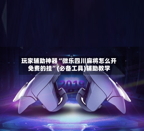 玩家辅助神器“微乐四川麻将怎么开免费的挂”(必备工具)辅助教学-第3张图片