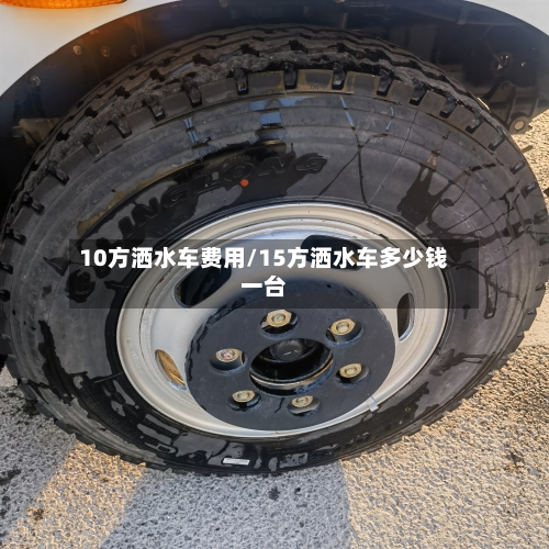 10方洒水车费用/15方洒水车多少钱一台-第2张图片