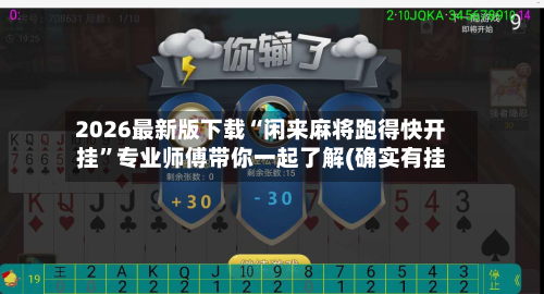 2026最新版下载“闲来麻将跑得快开挂”专业师傅带你一起了解(确实有挂-第1张图片
