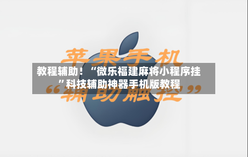 教程辅助！“微乐福建麻将小程序挂	”科技辅助神器手机版教程-第3张图片