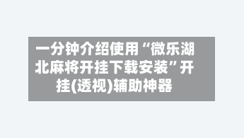 一分钟介绍使用“微乐湖北麻将开挂下载安装”开挂(透视)辅助神器-第1张图片