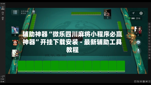 辅助神器“微乐四川麻将小程序必赢神器”开挂下载安装 - 最新辅助工具教程-第1张图片