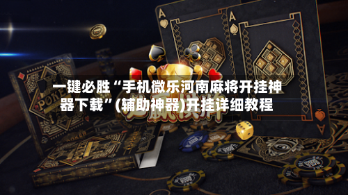 一键必胜“手机微乐河南麻将开挂神器下载	”(辅助神器)开挂详细教程-第1张图片