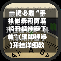 一键必胜“手机微乐河南麻将开挂神器下载”(辅助神器)开挂详细教程-第2张图片