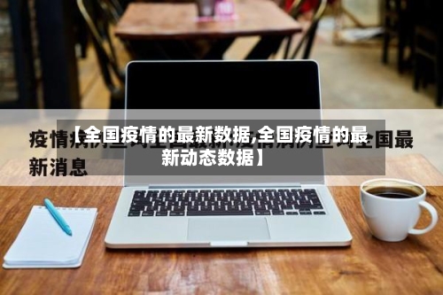 【全国疫情的最新数据,全国疫情的最新动态数据】-第1张图片