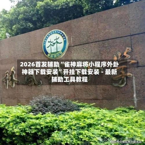 2026首发辅助“雀神麻将小程序外卦神器下载安装”开挂下载安装 - 最新辅助工具教程-第1张图片