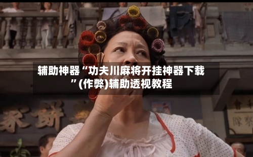 辅助神器“功夫川麻将开挂神器下载”(作弊)辅助透视教程-第3张图片