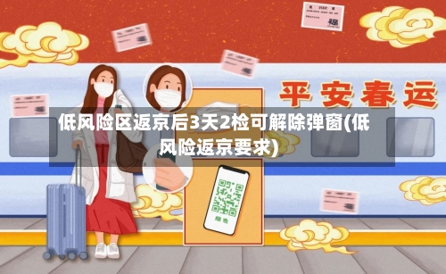 低风险区返京后3天2检可解除弹窗(低风险返京要求)-第2张图片