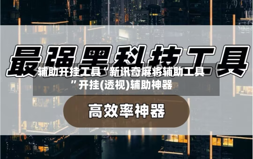 辅助开挂工具“新讯奇麻将辅助工具”开挂(透视)辅助神器-第1张图片