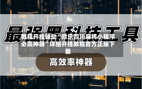 教程开挂辅助“微乐四川麻将小程序必赢神器	”详细开挂教程官方正版下载-第1张图片