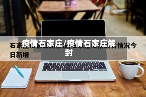 疫情石家庄/疫情石家庄解封-第2张图片