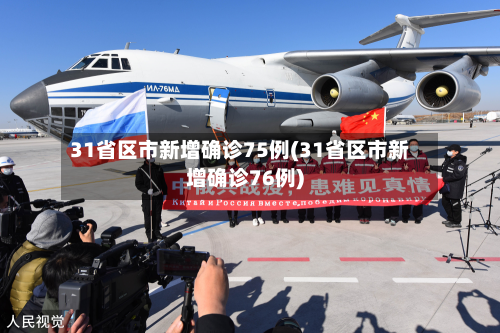 31省区市新增确诊75例(31省区市新增确诊76例)-第3张图片