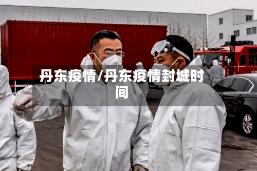 丹东疫情/丹东疫情封城时间-第3张图片
