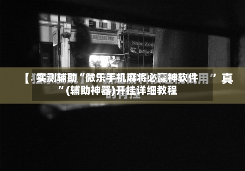 实测辅助“微乐手机麻将必赢神软件”(辅助神器)开挂详细教程-第1张图片