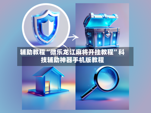 辅助教程“微乐龙江麻将开挂教程”科技辅助神器手机版教程-第2张图片