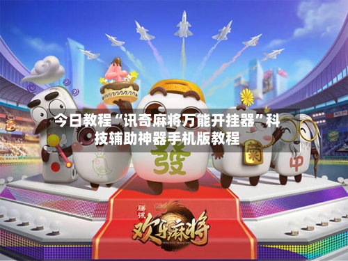 今日教程“讯奇麻将万能开挂器”科技辅助神器手机版教程-第2张图片
