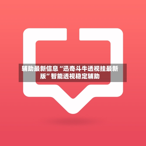 辅助最新信息“迅奇斗牛透视挂最新版”智能透视稳定辅助-第1张图片
