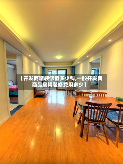 【开发商精装修值多少钱,一般开发商商品房精装修费用多少】-第1张图片