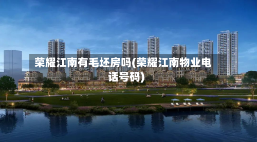 荣耀江南有毛坯房吗(荣耀江南物业电话号码)-第2张图片