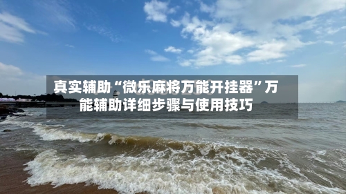 真实辅助“微乐麻将万能开挂器”万能辅助详细步骤与使用技巧-第1张图片