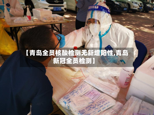 【青岛全员核酸检测无新增阳性,青岛新冠全员检测】-第2张图片