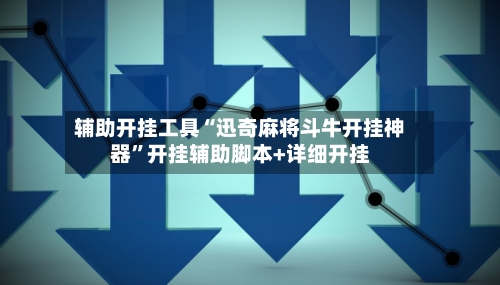 辅助开挂工具“迅奇麻将斗牛开挂神器”开挂辅助脚本+详细开挂-第1张图片