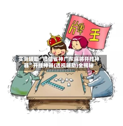实测辅助“微信雀神广东麻将开挂神器”开挂神器{透视辅助}全揭秘-第1张图片