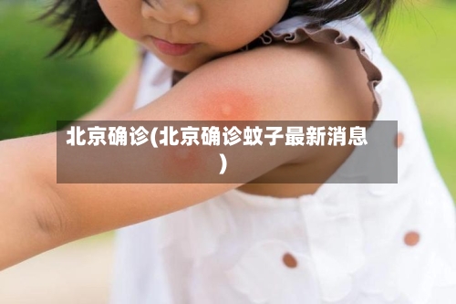 北京确诊(北京确诊蚊子最新消息)-第1张图片