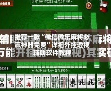 推荐一款“微信微乐麻将必赢神器免费”详细外挂透视辅助软件教程-第2张图片