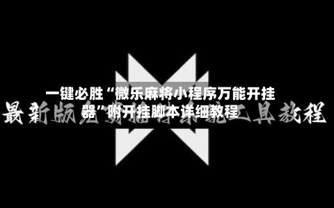 一键必胜“微乐麻将小程序万能开挂器”附开挂脚本详细教程-第1张图片