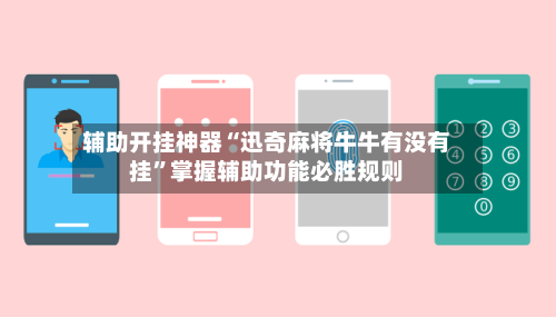 辅助开挂神器“迅奇麻将牛牛有没有挂”掌握辅助功能必胜规则-第2张图片