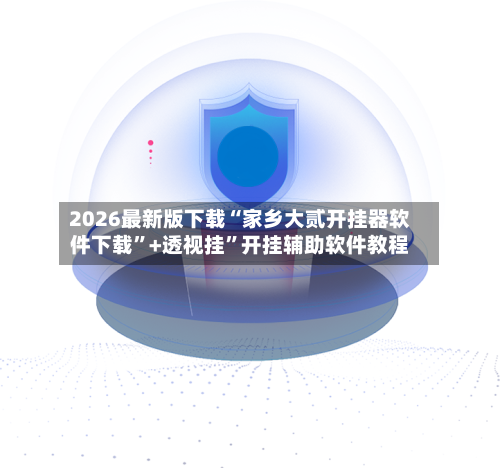 2026最新版下载“家乡大贰开挂器软件下载	”+透视挂”开挂辅助软件教程-第3张图片