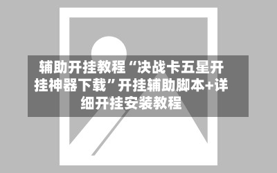 辅助开挂教程“决战卡五星开挂神器下载	”开挂辅助脚本+详细开挂安装教程-第2张图片