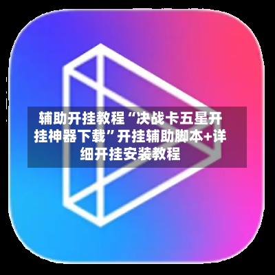 辅助开挂教程“决战卡五星开挂神器下载”开挂辅助脚本+详细开挂安装教程-第1张图片